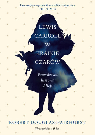 Lewis Carroll w Krainie Czarów. Prawdziwa historia Alicji Robert Douglas-Fairhurst - okladka książki