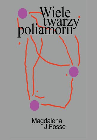 Wiele twarzy poliamorii. Tęsknota i przynależność w związkach równoległych Magdalena J. Fosse - okladka książki