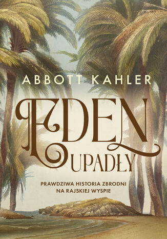 Eden upadły. Prawdziwa historia zbrodni na rajskiej wyspie Abbott Kahler - okladka książki