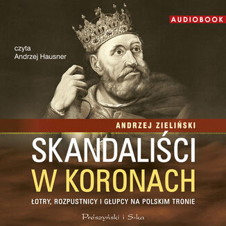 Skandaliści w koronach. Łotry, rozpustnicy i głupcy na polskim tronie Andrzej Zieliński - okladka książki