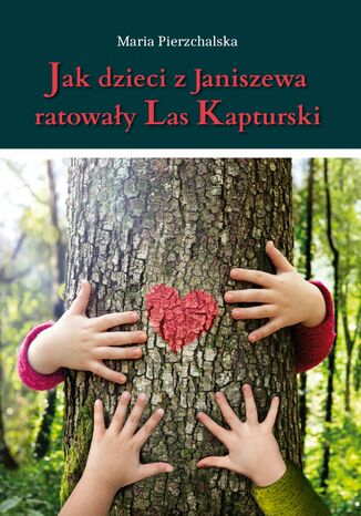 Jak dzieci z Janiszewa ratowały Las Kapturski Maria Pierzchalska - okladka książki
