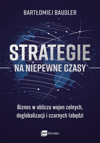 Strategie na niepewne czasy. Biznes w obliczu wojen celnych, deglobalizacji i czarnych łabędzi Bartłomiej Baudler - okladka książki