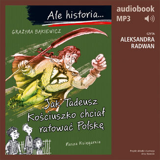 Ale historia... 12 Jak Tadeusz Kościuszko chciał ratować Polskę Grażyna Bąkiewicz - okladka książki