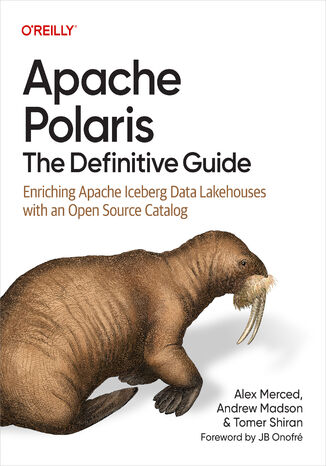 Apache Polaris: The Definitive Guide. Enriching Apache Iceberg Data Lakehouses with an Open Source Catalog Alex Merced, Andrew Madson, Tomer Shiran - okladka książki