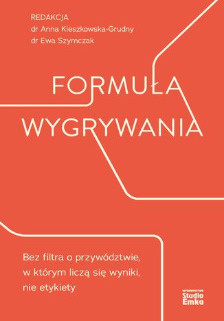 Formuła wygrywania. Bez filtra o przywództwie, w którym liczą się wyniki, nie etykiety dr Anna Kieszkowska-Grudny, dr Ewa Szymczak - okladka książki