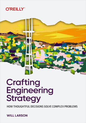 Crafting Engineering Strategy. How Thoughtful Decisions Solve Complex Problems Will Larson - okladka książki