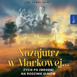 Nazajutrz w Markowej. Życie po zbrodni na rodzinie Ulmów ks. Paweł Tołpa - audiobook MP3