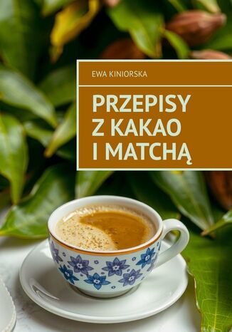 Przepisy z kakao i matchą Ewa Kiniorska - okladka książki