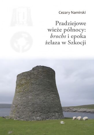 Pradziejowe wieże północy: "brochs" i epoka żelaza w Szkocji Cezary Namirski - okladka książki