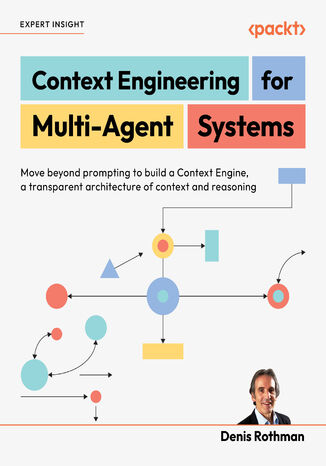 Context Engineering  for Multi-Agent Systems. Move beyond prompting to build a Context Engine, a transparent architecture of context and reasoning Denis Rothman - okladka książki