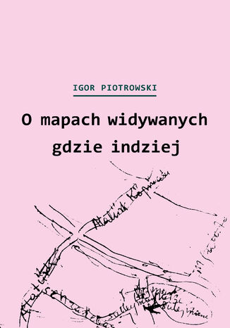 O mapach widywanych gdzie indziej Igor Piotrowski - okladka książki