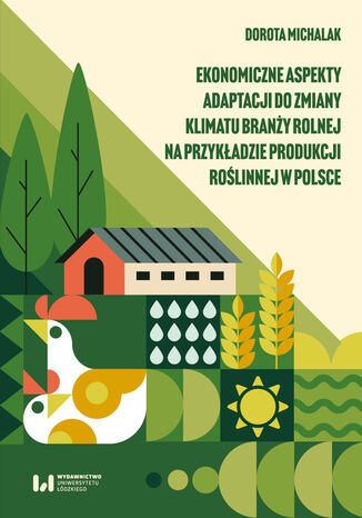 Ekonomiczne aspekty adaptacji do zmiany klimatu branży rolnej na przykładzie produkcji roślinnej w Polsce Dorota Michalak - okladka książki