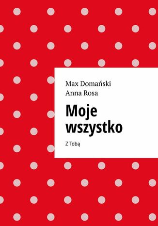 Moje wszystko Max Domański, Anna Rosa - okladka książki