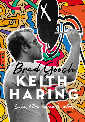 Keith Haring. Linia, która zmieniła sztukę Brad Gooch - okladka książki