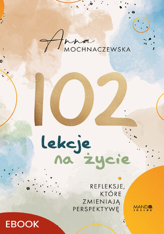 102 lekcje na życie. Refleksje, które zmieniają perspektywę Anna Mochnaczewska - okladka książki