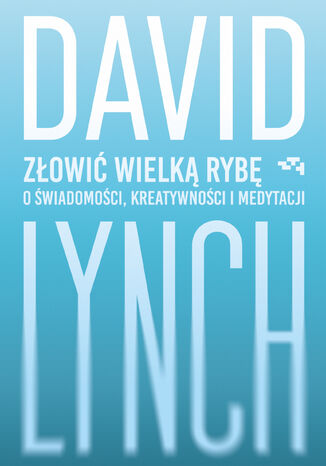 Złowić wielką rybę. O świadomości, kreatywności i medytacji David Lynch - okladka książki