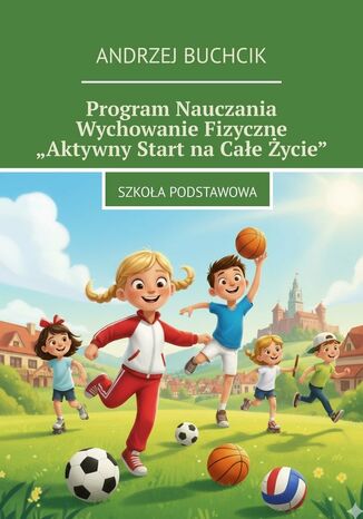 Program Nauczania Wychowanie Fizyczne "Aktywny Start na Całe Życie" Andrzej Buchcik - okladka książki