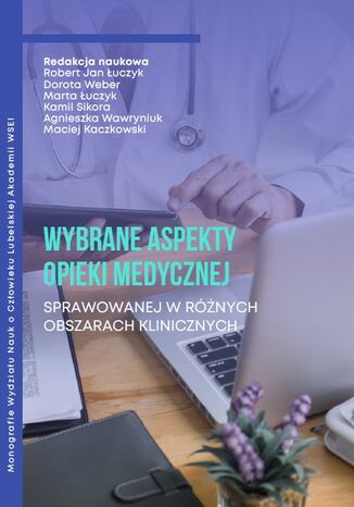 Wybrane aspekty opieki medycznej sprawowanej w różnych obszarach klinicznych Robert Jan Łuczyk, Dorota Weber, Marta Łuczyk, Kamil Sikora, Agnieszka Wawryniuk, Maciej Kaczkowski - okladka książki