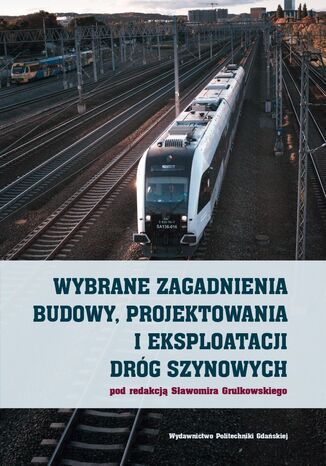 Wybrane zagadnienia budowy, projektowania i eksploatacji dróg szynowych Sławomir Grulkowski (red.) - okladka książki