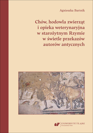 Chów, hodowla zwierząt i opieka weterynaryjna w starożytnym Rzymie w świetle przekazów autorów antycznych Agnieszka Bartnik - okladka książki