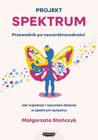 Projekt spektrum. Jak wspierać i rozumieć dziecko w spektrum autyzmu Małgorzata Stańczyk - okladka książki
