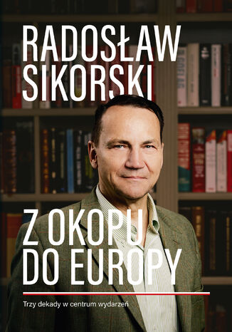 Z okopu do Europy. Trzy dekady w centrum wydarzeń Radosław Sikorski - okladka książki