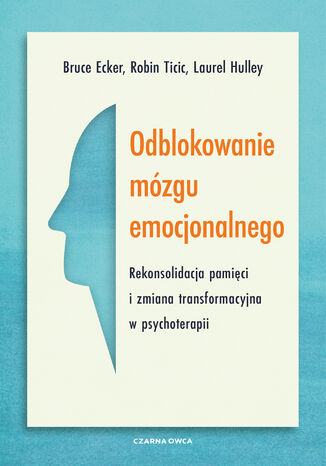Odblokowanie mózgu emocjonalnego. Rekonsolidacja pamięci i zmiana transformacyjna w psychoterapii Bruce Ecker, Robin Ticic, Laurel Hulley - okladka książki