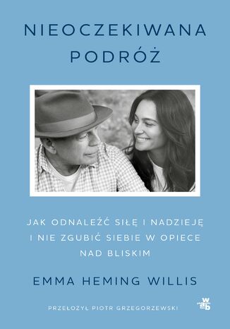 Nieoczekiwana podróż. Jak odnaleźć siłę i nadzieję i nie zgubić siebie w opiece nad bliskim Emma Heming Willis - okladka książki