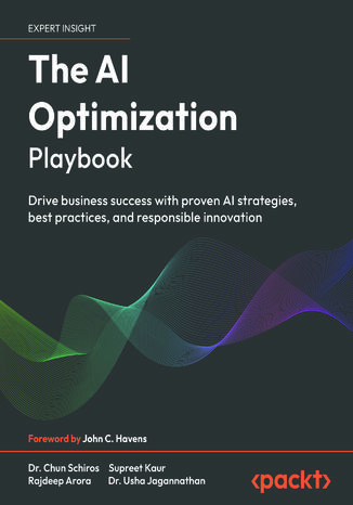 The AI Optimization Playbook. Drive business success with proven AI strategies, best practices, and responsible innovation Dr. Chun Schiros, Supreet Kaur, Rajdeep Arora, Dr. Usha Jagannathan, John C. Havens - okladka książki