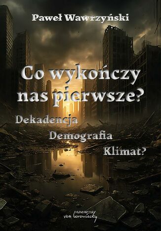 Co wykończy nas pierwsze? Dekadencja, Demografia, Klimat? Paweł Wawrzyński - okladka książki