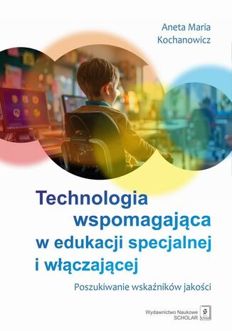 Technologia wspomagająca w edukacji specjalnej i włączającej. Poszukiwanie wskaźników jakości Aneta Maria Kochanowicz - okladka książki