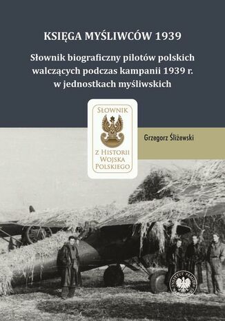 Księga Myśliwców 1939. Słownik biograficzny pilotów polskich walczących podczas kampanii 1939 r. w jednostkach myśliwskich Grzegorz Śliżewski - okladka książki
