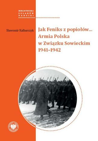 Jak Feniks z popiołów... Armia Polska w Związku Sowieckim 1941-1942 Sławomir Kalbarczyk - okladka książki