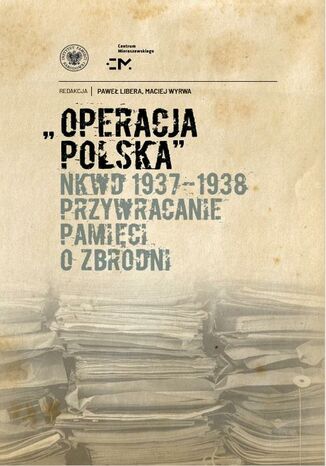 Operacja polska NKWD 1937-1938. Przywracanie pamięci o zbrodni Paweł Libera, Maciej Wyrwa - okladka książki