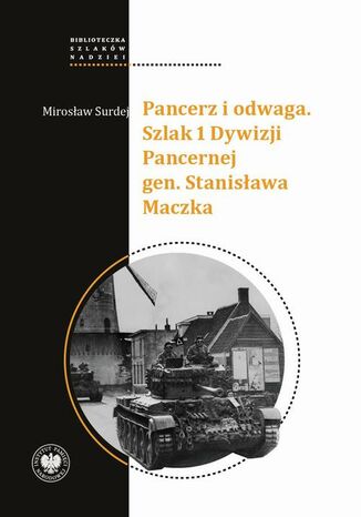 Pancerz i odwaga. Szlak 1 Dywizji Pancernej gen. Stanisława Maczka Mirosław Surdej - okladka książki