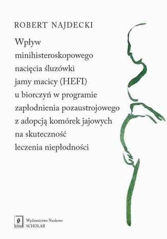 Wpływ minihisteroskopowego nacięcia śluzówki jamy macicy u biorczyń w programie zapłodnienia pozaustrojowego z adopcją komórek jajowych na skuteczność leczenia niepłodności Robert Najdecki - okladka książki