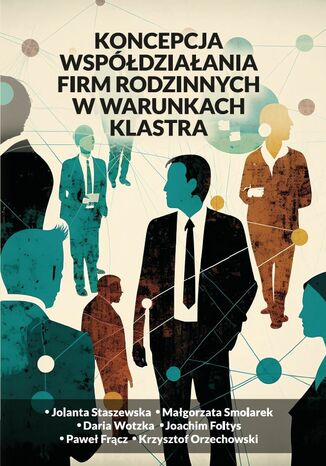 Koncepcja współdziałania firm rodzinnych w warunkach Klastra Jolanta Staszewska, Małgorzata Smolarek, Daria Wotzka, Joachim Foltys, Paweł Frącz, Krzysztof Orzechowski - okladka książki