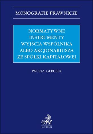 Normatywne instrumenty wyjścia wspólnika albo akcjonariusza ze spółki kapitałowej Iwona Gębusia - okladka książki