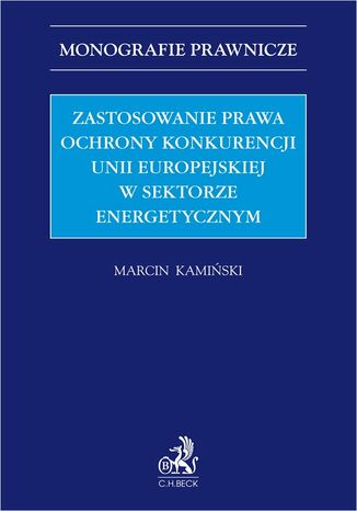 Zastosowanie prawa ochrony konkurencji Unii Europejskiej w sektorze energetycznym Marcin Kamiński - okladka książki