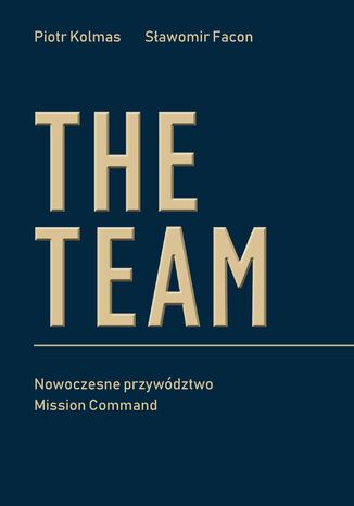 The Team. Nowoczesne przywództwo Mission Command Piotr Kolmas, Sławomir Facon - okladka książki