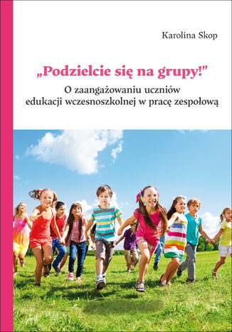 "Podzielcie się na grupy!". O zaangażowaniu uczniów edukacji wczesnoszkolnej w pracę zespołową Karolina Skop - okladka książki