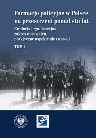 Formacje policyjne w Polsce na przestrzeni ponad stu lat. Ewolucja organizacyjna, zakres uprawnień, praktyczne aspekty aktywności, Tom 1 Dariusz Palacz, Marzena Grosicka - okladka książki