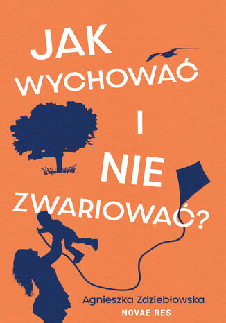 Jak wychować i nie zwariować? Agnieszka Zdziebłowska - okladka książki