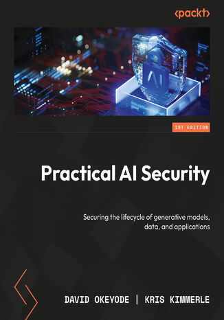 Practical AI Security. Securing the lifecycle of generative models, data, and applications Kris Kimmerle, David Okeyode - okladka książki