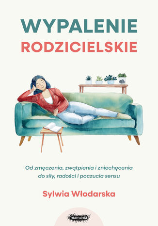 Wypalenie rodzicielskie. Od zmęczenia, zwątpienia i zniechęcenia do siły, radości i poczucia sensu. Od zmęczenia, zwątpienia i zniechęcenia do siły, radości i poczucia sensu Sylwia Włodarska - okladka książki