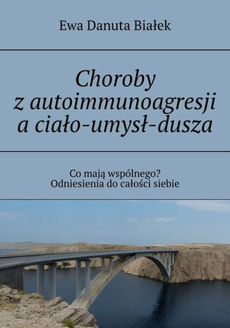 Choroby z autoimmunoagresji a ciało-umysł-dusza Ewa Białek - okladka książki