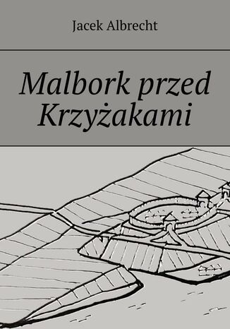 Malbork przed Krzyżakami Jacek Albrecht - okladka książki
