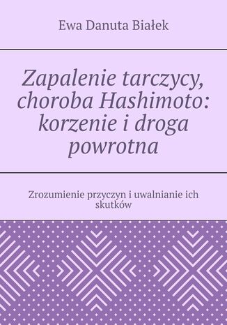 Zapalenie tarczycy, choroba Hashimoto: korzenie i droga powrotna Ewa Białek - okladka książki