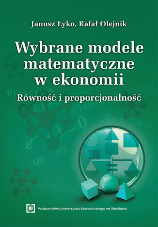 Wybrane modele matematyczne w ekonomii. Równość i proporcjonalność Janusz Łyko, Rafał Olejnik - okladka książki
