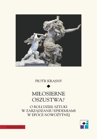 Miłosierne oszustwa? O roli dzieł sztuki w zarządzaniu epidemiami w epoce nowożytnej Piotr Krasny - okladka książki